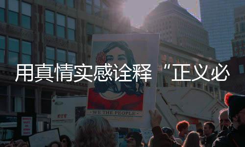 用真情实感诠释“正义必胜”
