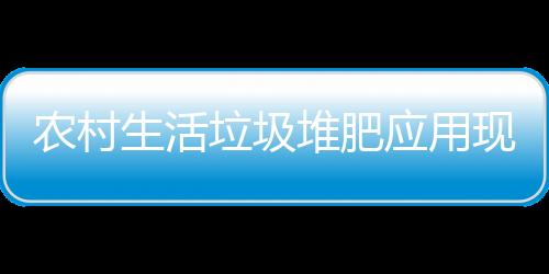 农村生活垃圾堆肥应用现状及堆肥技术案例分析
