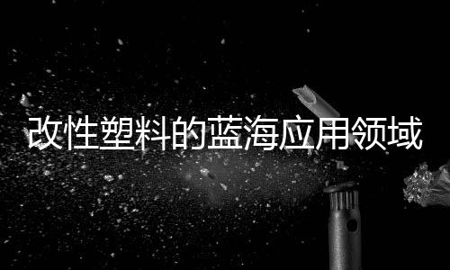 改性塑料的蓝海应用领域——生物降解塑料