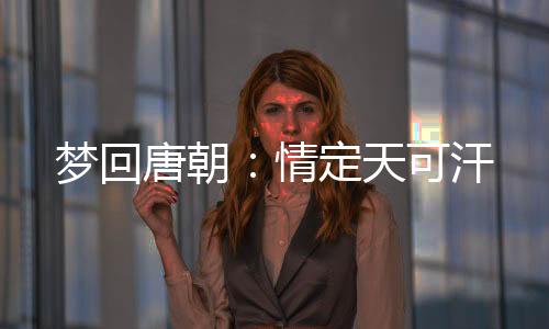 梦回唐朝：情定天可汗