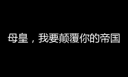 母皇，我要颠覆你的帝国