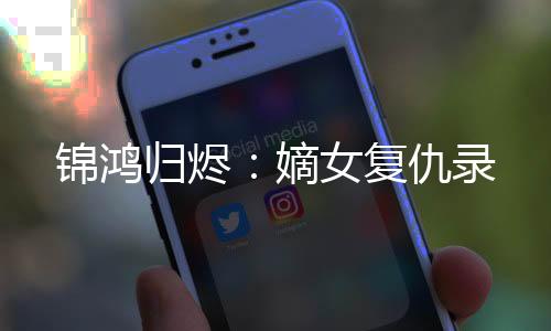 锦鸿归烬：嫡女复仇录