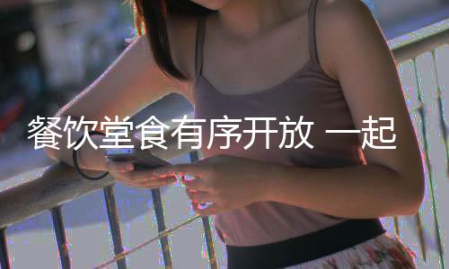 餐饮堂食有序开放 一起品春天里的味道